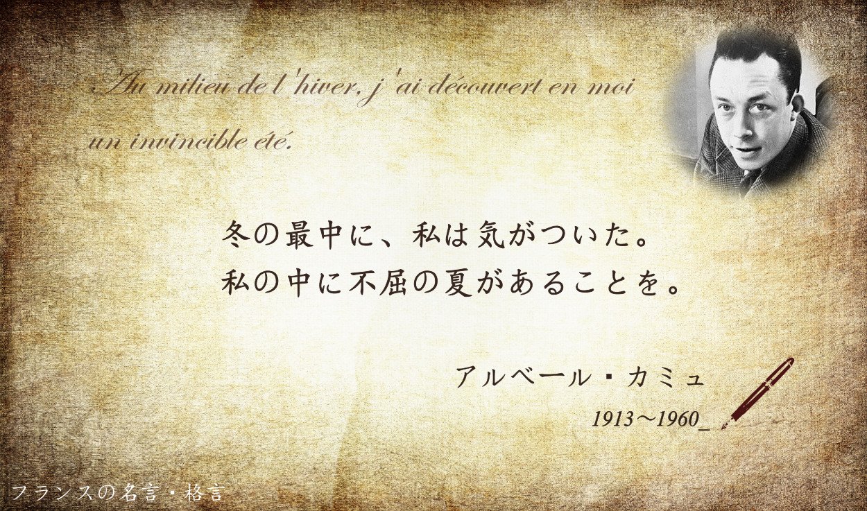 フランス大使館 フランスの名言 格言 冬の最中に 私は気がついた 私の中に不屈の夏があることを フランスの小説家 劇作家 哲学者アルベール カミュ 異邦人 ペスト など不条理文学の代表的な作品を生み出し 1957年に