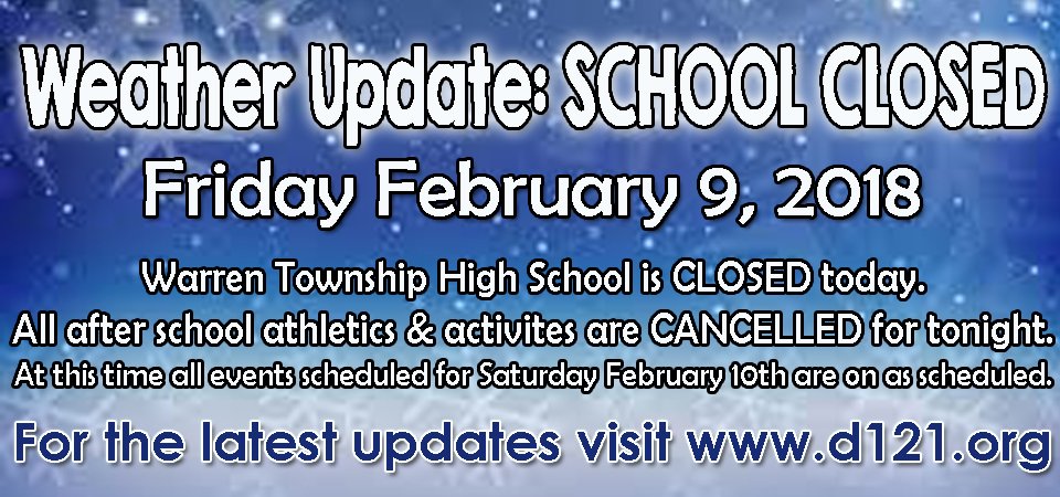 School is closed on Friday, February 9. With the closure, all after-school athletics and activities are canceled. Please visit d121.org for additional information