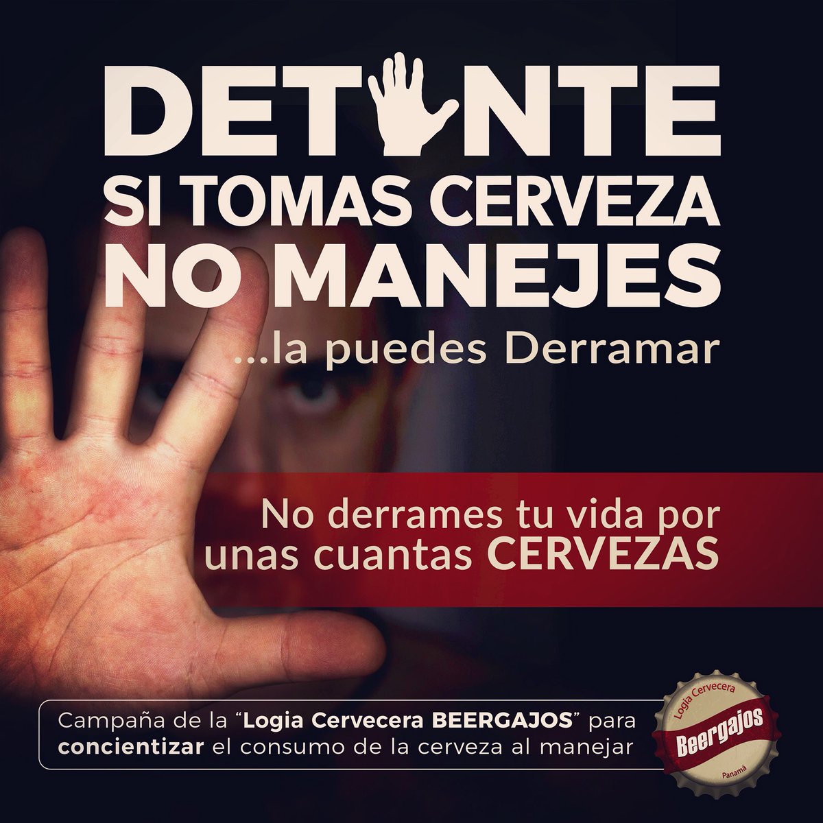 DET✋🏻NTE
SI TOMAS CERVEZA
NO MANEJES
...la puedes Derramar

No derrames tu vida por unas cuantas CERVEZAS

*Campaña de la “Logia Cervecera #BEERGAJOS “ para concientizar el consumo de cerveza al manejar.