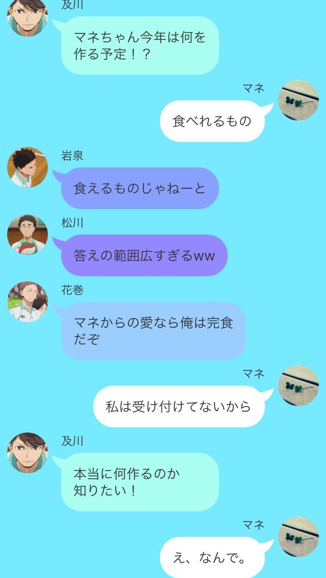 旧 まるる もう絶対あげないから 及 本当にごめんね 俺マネちゃんからのチョコ欲しい 花 国見裏切りだ 国 俺先輩のチョコしか美味しいって思わない人ですし えっ照れる 岩 及川ざまぁw 松 どーせファン居るしな 及 ねえバレンタイン