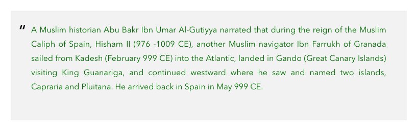 7. The 2nd oldest recorded voyage of Muslims sailing to the Americas is founded in a narration by Al Qutiyya, a historian/author born in Cordoba. Al Qutiyya narrated a story about Ibn Farrukh, who sailed westwards to what some claim is "Hispaniola" and "Cuba."