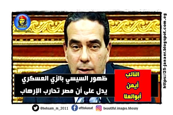 النائب أيمن أبوالعلا حزب المصريين الأحرار ظهور السيسي بالزي العسكري يدل على أن مصر تحارب الإرهاب