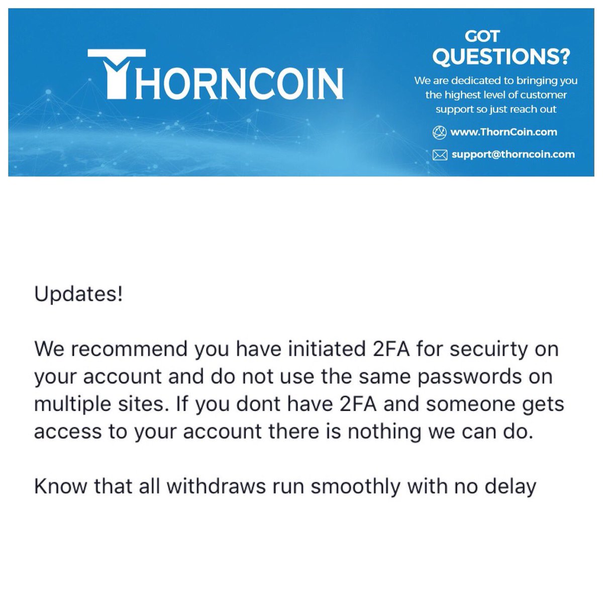 ThorncoinCom's tweet photo. Updates!

We recommend you have initiated 2FA for secuirty on your account and do not use the same passwords on multiple sites. If you dont have 2FA and someone gets access to your account there is nothing we can do.

Know that all withdraws run smoothly with no delay https://t.co/fYYIvlPgdj