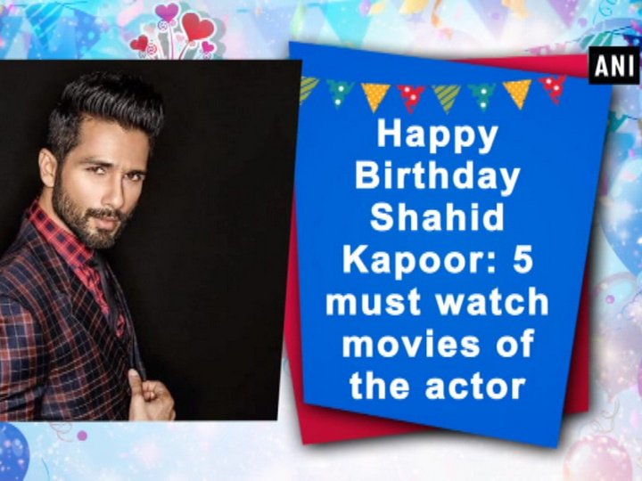 Happy Birthday Shahid Kapoor: 5 must watch movies of the actor
 