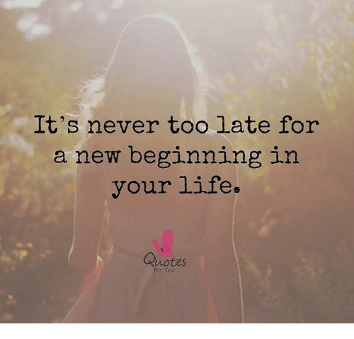 Start new life. It's never too late for a New beginning in your Life. Life quotes. Life quotes start New Life. Start a New Life.