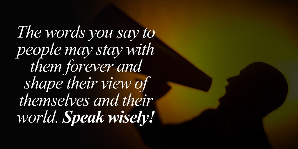 The words you say to people may stay with them forever and shape their view of themselves and their world...