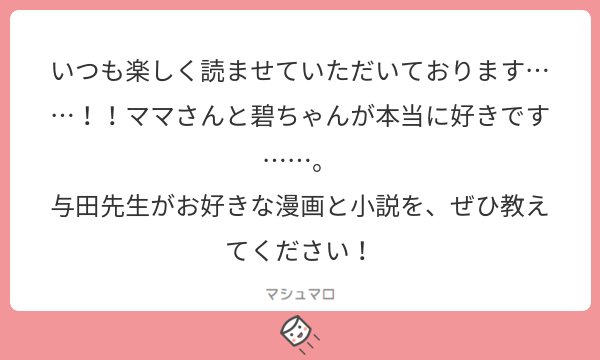 ありがとうございます！！???
小説はあんまり読まないんですが、漫画だとドラゴンボール、フルーツバスケット、げんしけんが特に好きです！最近は三月のライオン！あとはポプテピピック??
#マシュマロを投げ合おう… 