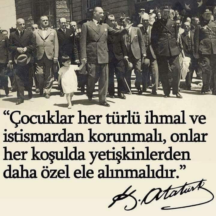 Çocuklar her türlü ihmal ve istismardan korunmalı ve onlar her koşulda yetişkinlerden daha özel ele alınmalıdır. M.Kemal Atatürk