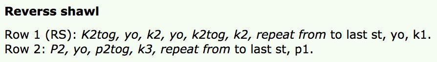 Reverss shawl<br />
<br />
Row 1 (RS): K2tog, yo, k2, yo, k2tog, k2, repeat from to last st, yo, k1. <br />
Row 2: P2, yo, p2tog, k3, repeat from to last st, p1.