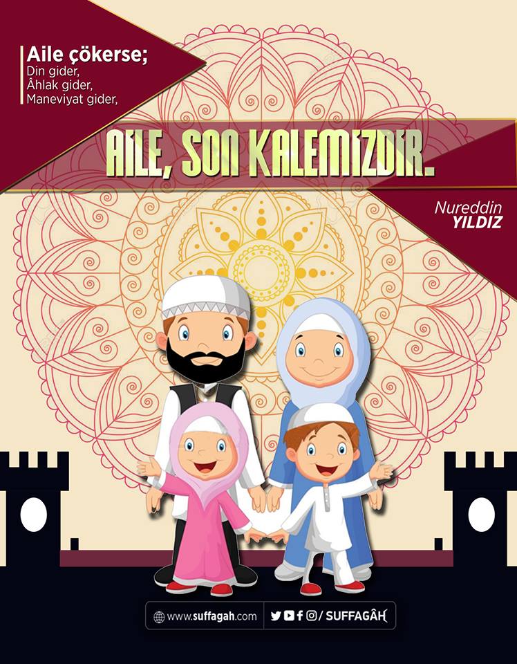 Aile çökerse;
Din gider,
Âhlak gider,
Maneviyat gider,
Aile, son kalemizdir.
| Nureddin Yıldız