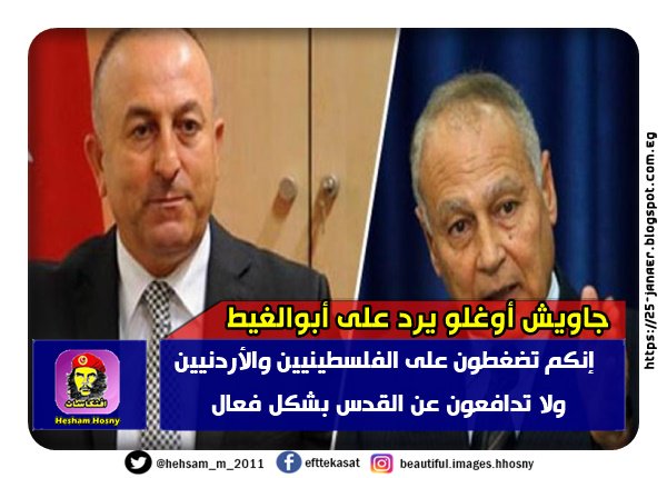 جاويش أوغلو يرد على أبوالغيط : إنكم تضغطون على الفلسطينيين والأردنيين ضد القدس ولا تدافعون عن القدس بشكل فعال