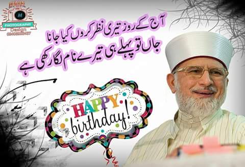 Happy Birthday to my beloved Quaid Shakh ul Islam Dr Muhammad Tahir ul Qadri 