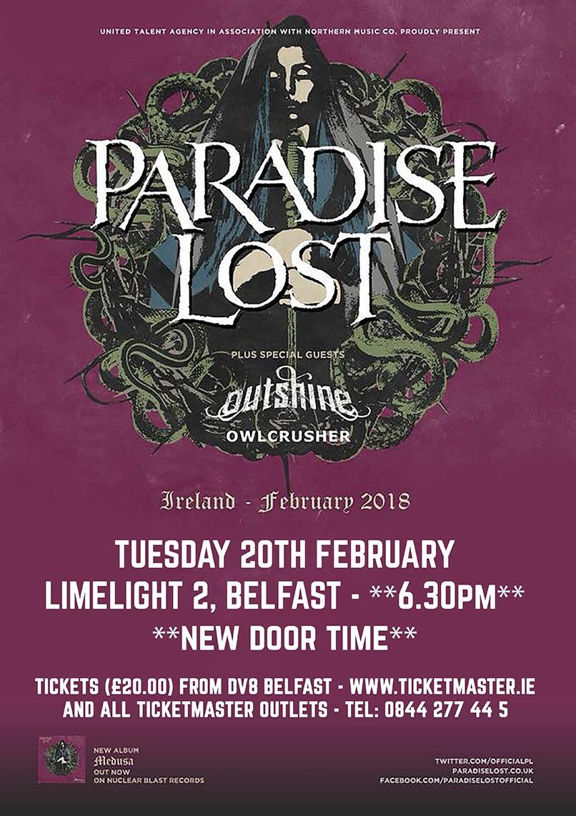 🚨TOMORROW FOLKS!!🚨 - <a href="/LimelightNI/">Limelight Belfast</a> 2. Tickets will be on the door and are still on sale from all <a href="/TicketmasterIre/">Ticketmaster Ireland</a>  outlets.

Stage times (Subject to change)
Doors 6.30
<a href="/owlcrusher/">owlcrusher</a> : 6.45 - 7.15
<a href="/outshinesweden/">Outshine</a> : 7.30 - 8.05
<a href="/OfficialPL/">Paradise Lost</a> : 8.30 - 10.00