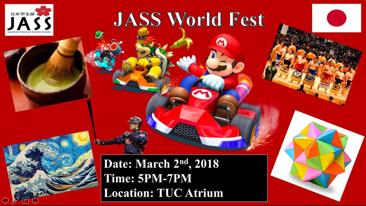 Hey Everybody!! I hope you are all doing great today! Come to TUC Atrium on March 2nd for our JASS World Fest. We are going to have a sumo suit, tea ceremony, origami, calligraphy, and Mario Cart. Hopefully, I will see you guys there!! :D