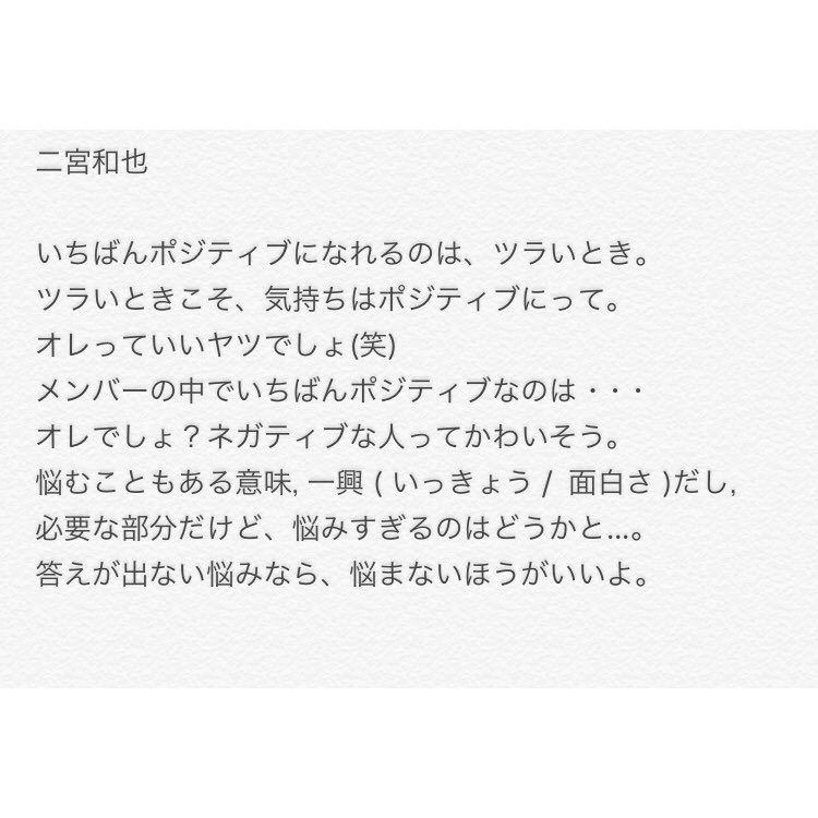 二宮莉菜 ニノの名言で頑張ろって思える 言葉もあるけど 自分を見直せる 言葉もたくさんある まだこの他にもあるけど ニノの この言葉で 深く悩まないようになったし 心の広い人になろう 何事にも前向きに って思える事ができた ありがとう