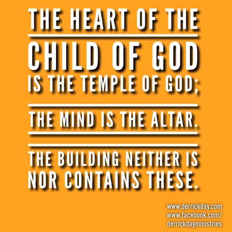 The #heart of the #ChildOfGod is the #TempleOfGod; the #mind is the #altar. The building neither is nor contains these.
