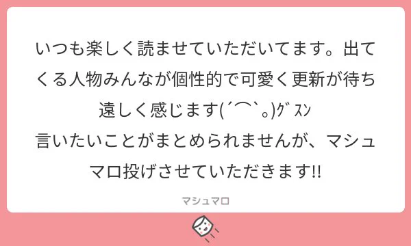 ありがとうございます！！更新がなかなかに不定期で申し訳ないです…もうすぐ定期的に更新していけると思うので！これからもよろしくお願いします！#マシュマロを投げ合おう  