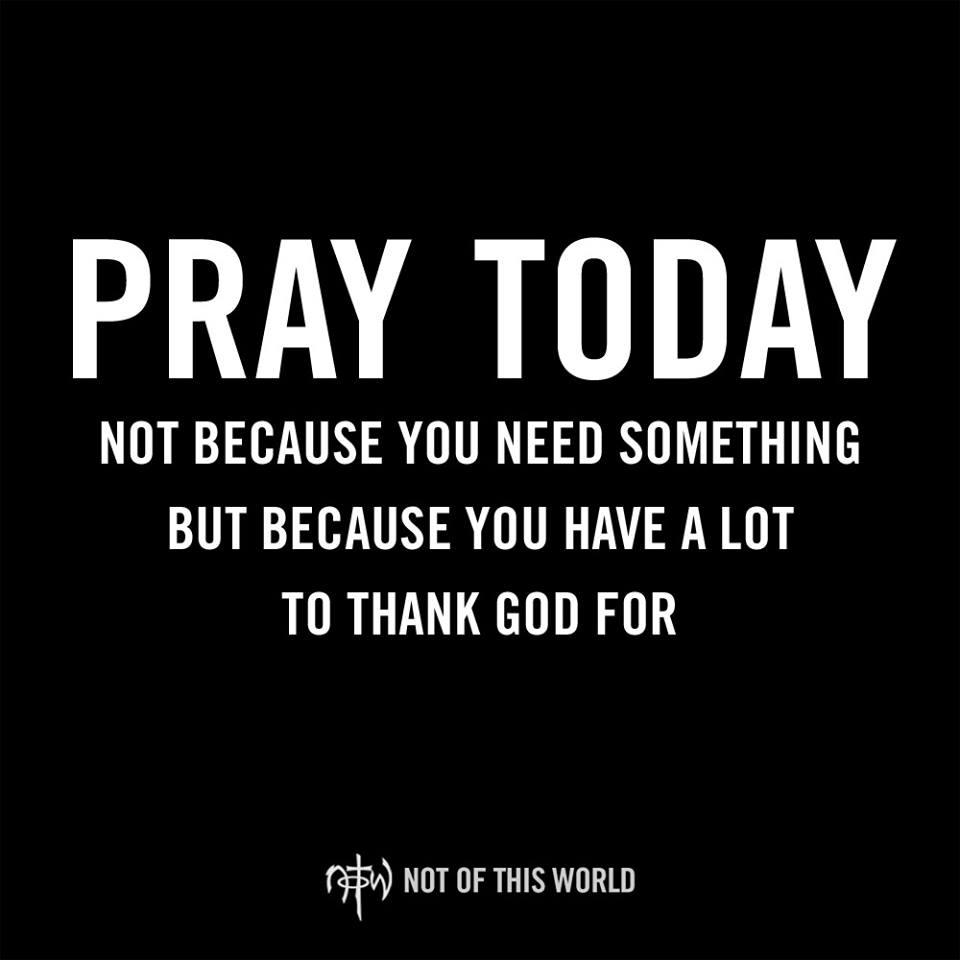#PrayToday!  Not because you #Need something but because you have a lot to #Thank #God for.
