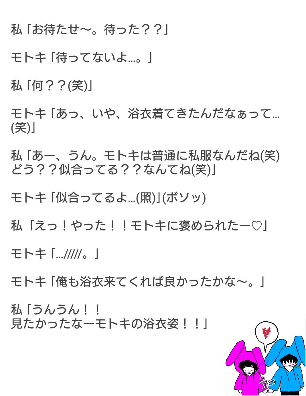 近々ログアウト V Tvittere 間違って消しちゃった 書き直したけど たぶん言い方とか違ってる W ごめんなさい いつものメンバーで夏祭りに行く約束で 約束の時間の少し前に幼なじみのモトキと待ち合わせして夏祭りに向かっている時のお話し