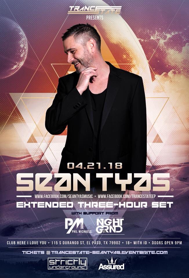 El Paso TX
Sean Tyas
**3hr Set**

Local Support by:
Phil Michaels / Nght Grnd

Saturday April 21, 2018
9:00 pm - 2:00 am
18+ ($4 Minor Fee)

Club Here I Love You
115 S. Durango St.
El Paso, TX

trancestate-seantyas.eventbrite.com <a href="/trancestateep/">TranceState</a> <a href="/SeanTyas/">Sean Tyas</a> <a href="/eptrancefamily/">ElPasoTranceFamily</a> <a href="/PsyTrance_Mexic/">PsyTrance_Mexico</a>