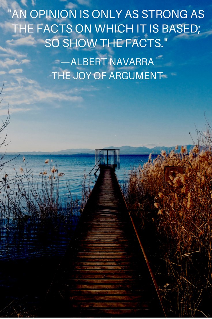 "An opinion is only as strong as the facts on which it is based; so show the facts."
—Albert Navarra, The Joy of Argument

Learn how to argue better and be more persuasive in all areas of your life:
amazon.com/Joy-Argument-A…