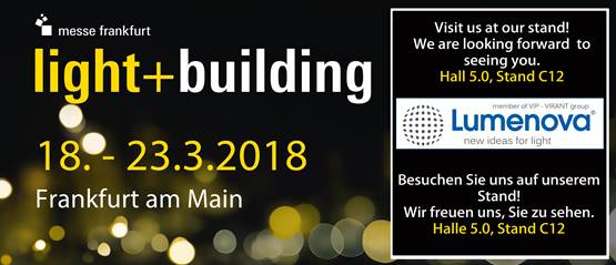 Light + Building, Messe Frankfurt
18. - 23.03.2018

Lumennova as a member of VIP-VIRANT Group invites partners to visit us at the L&amp;B 2018
Visit us at our stand!

We are looking forward to seeing you. Hall 5.0, Stand C12.