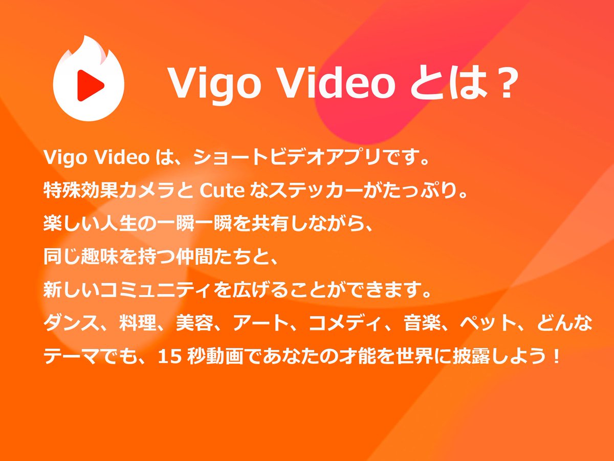 Vigovideo Japan Vigo Videoとは 新しい動画アプリ 楽しい人生の一瞬一瞬を共有しながら 同じ趣味を持つ仲間たちと 新しいコミュニティを広げることができます ダンス 美容 コメディ 音楽 どんなテーマでも15秒動画であなたの才能を世界に披露