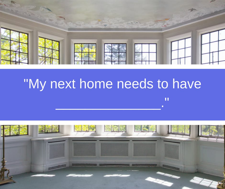 Fill in the blank: "My next home needs to have ______________."