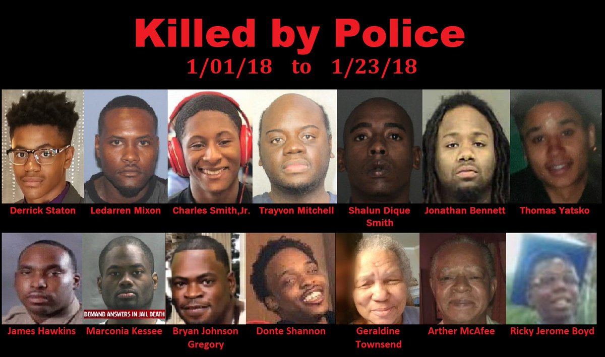daleoreilly10's tweet photo. Killed by Police (1/1/18 to 1/23/18)
#DerrickStaton
#LedarrenMixon
#CharlesSmithJr.
#TrayvonMitchell
#ShalunDiqueSmith
#JonathanBennett
#ThomasYatsko
#JamesHawkins
#MarconiaKessee
#BryanJohnsonGregory
#DonteShannon
#GeraldineTownsend
#ArtherMcAfee
#RickyJeromeBoyd https://t.co/lQuC2ia6j6