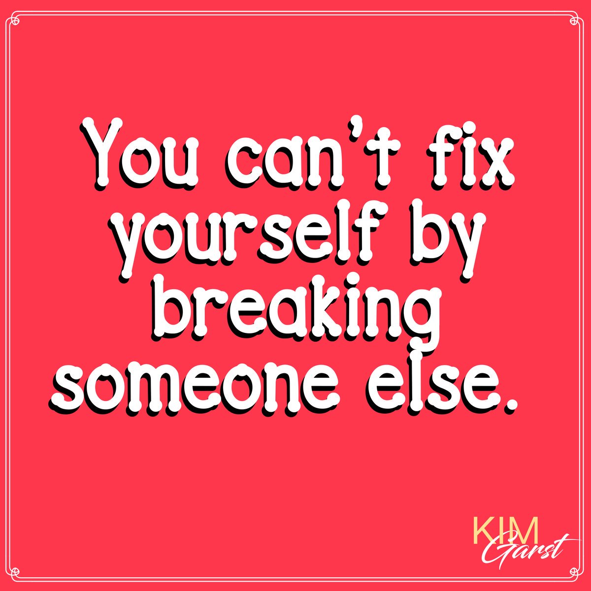 kimgarst's tweet image. You can&apos;t fix yourself by breaking someone else.