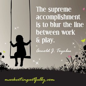 The supreme accomplishment is to blur the line between work &amp; play. #quotes