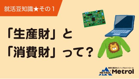 株式会社メトロール On Twitter 就活 豆知識 生産財 と 消費財 って 生産材 企業が製品の生産に必要なもの 例 アルミ 電子部品 消費財 私たちが日常生活で購入するもの 例 パソコン 衣類 いわゆる生産財が ｂtoｂ にあたります なじみが薄い