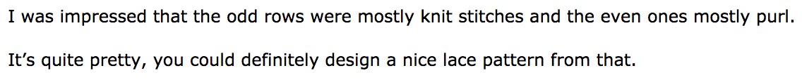 I was impressed that the odd rows were mostly knit stitches and the even ones mostly purl.

It’s quite pretty, you could definitely design a nice lace pattern from that.
