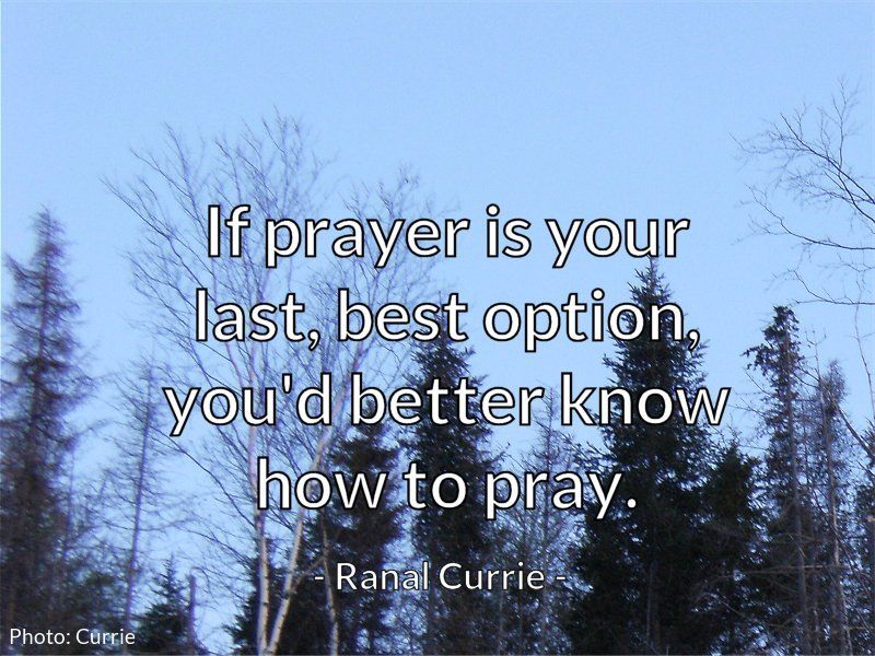 Ranal55's tweet image. If prayer is your last, best option, you'd better know how to pray.

#quote  #prayer  #lastoption