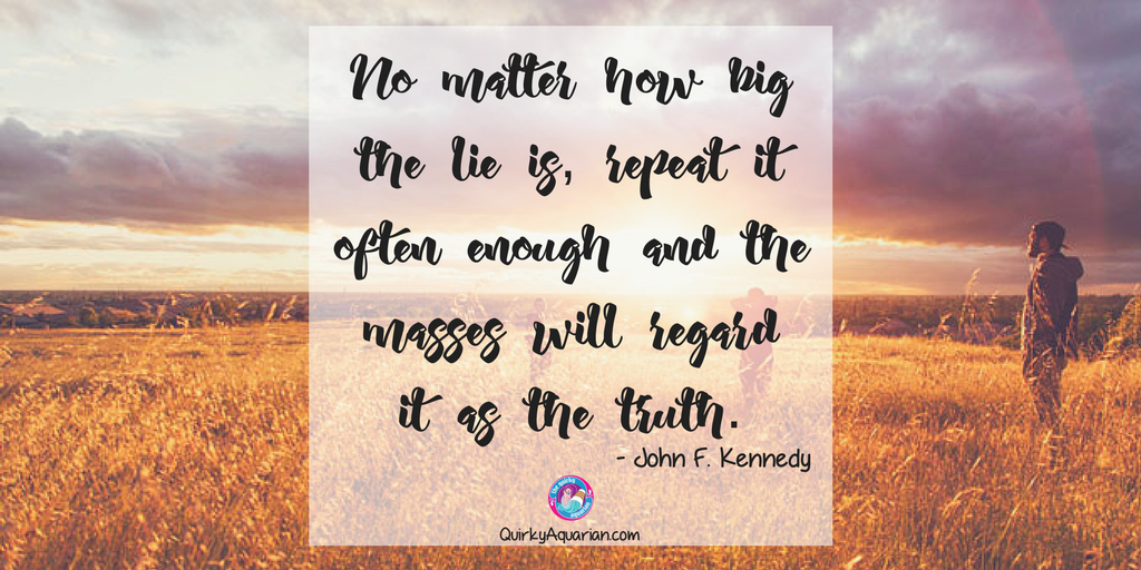 AquarianQuirky's tweet image. no matter how big the lie is, repeat it often enough and the masses will regard it as the truth. -J.F.K. #BreakTheSilence #SweptUnderTheRug