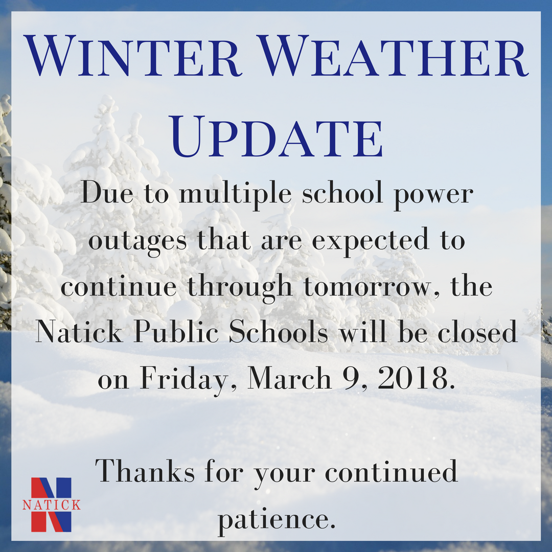 Due to multiple school power outages that are expected to continue through tomorrow, the Natick Public Schools will be closed on Friday, March 9, 2018.

Thanks for your continued patience.