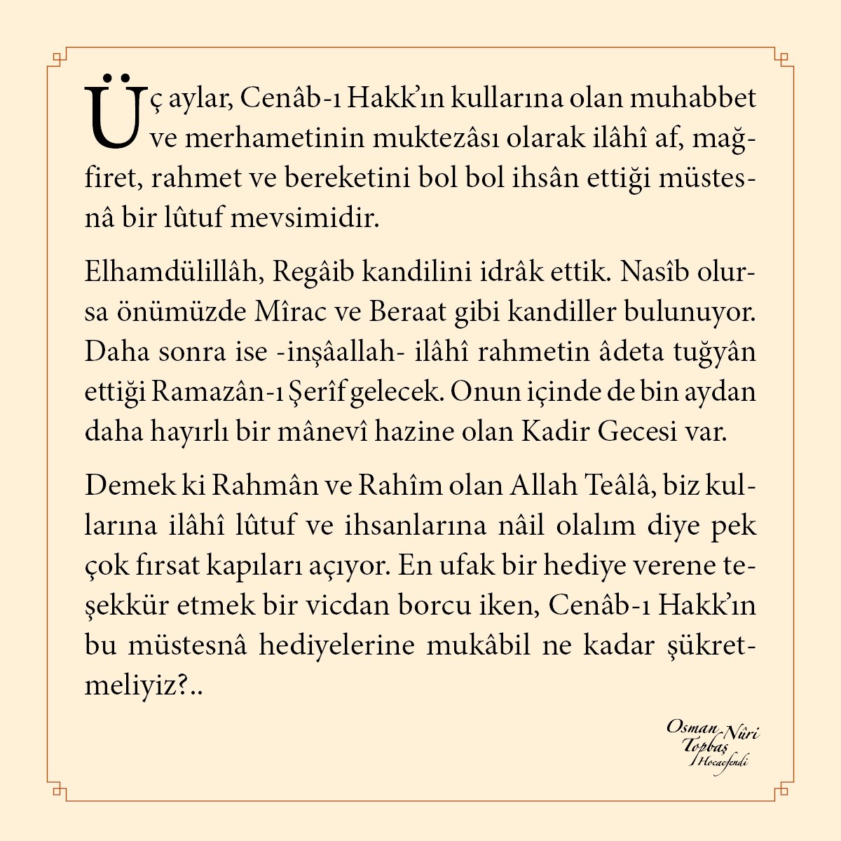 Üç aylar, Cenâb-ı Hakk’ın kullarına olan muhabbet ve merhametinin muktezâsı olarak ilâhî af, mağfiret, rahmet ve bereketini bol bol ihsân ettiği müstesnâ bir lûtuf mevsimidir...
