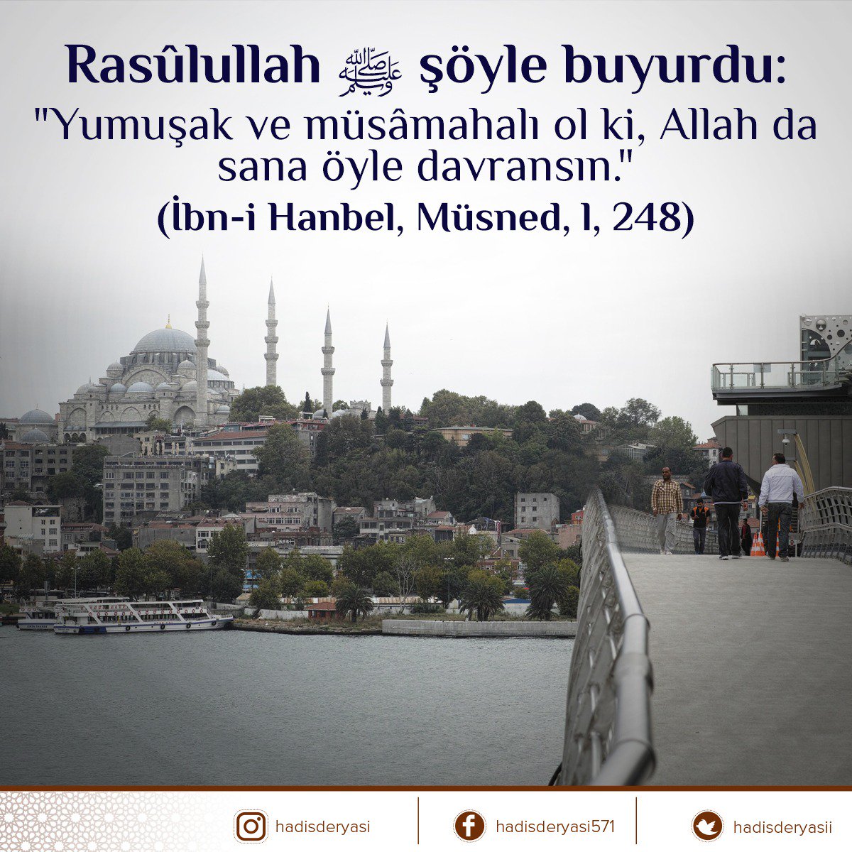 Rasûlullah ﷺ şöyle buyurdu: 

”Yumuşak ve müsâmahalı ol ki, Allah da sana öyle davransın.”

 (İbn-i Hanbel, Müsned, l, 248) Hadis-i Şerif