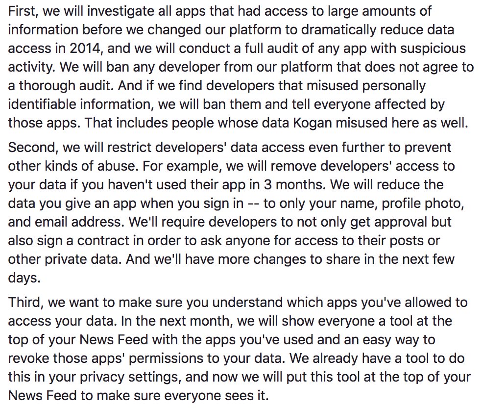 Zuckerberg kondigt drie maatregelen aan:

1. Onderzoek naar alle apps die toegang hadden tot veel data (tot 2014).
2. Toegang ontwikkelaars van apps verder beperken.
3. Makkelijkere manier om inzicht te krijgen welke apps toegang hebben tot je data.

#CambridgeAnalytica