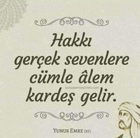Hakkı gerçek sevenlere cümle alem kardeş gelir.

Yunus Emre