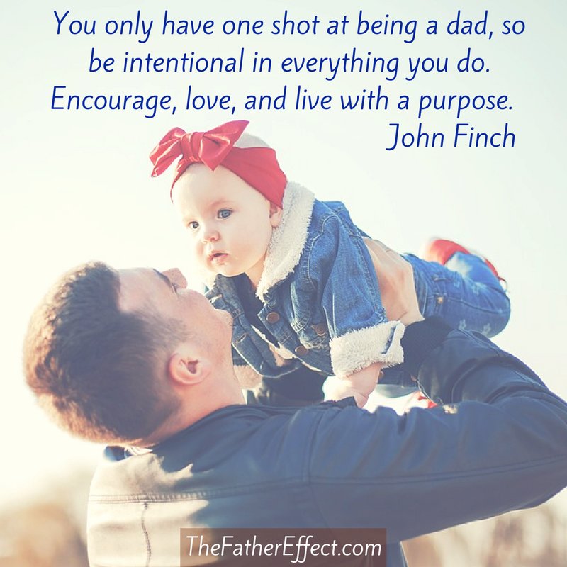 You only have one shot at being a dad, so be intentional in everything you do. Encourage, love, and live with a purpose. <a href="/johnpfinch/">John Finch</a>  #TheFatherEffect ow.ly/CWjO30ikpj3