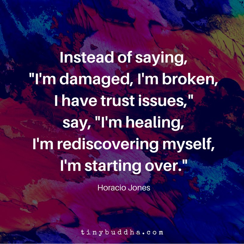 tinybuddha's tweet photo. “Instead of saying, 'I'm damaged, I'm broken, I have trust issues,' say 'I'm healing, I'm rediscovering myself, I'm starting over.' " ~Horacio Jones https://t.co/GGsaRpWmqK