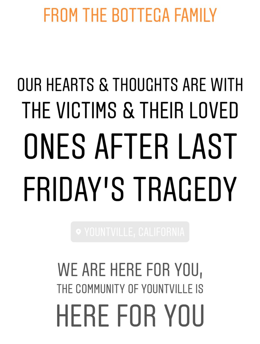 Our hearts are with the victims and their family, friends and colleagues of last Friday’s tragedy. The Yountville community is here to support each and every one of you affected. With much sadness and love - The Bottega Family