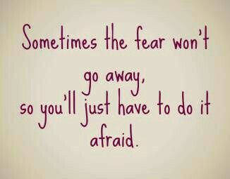 If the Fear Won't Go Away, You'll Just Have To Do It Afraid