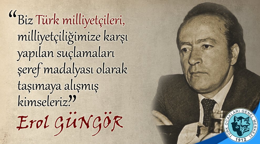 "Biz Türk milliyetçileri, milliyetçiliğimize karşı yapılan suçlamaları şeref madalyası olarak taşımaya alışmış kimseleriz."
Erol GÜNGÖR