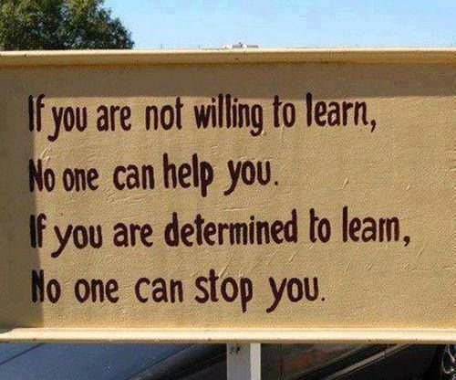 “If you are not willing to learn, no one can help you. If you are determined to learn, no one can stop you.”