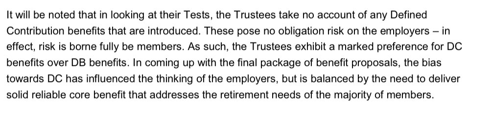 It will be noted that in looking at their Tests, the Trustees take no account of any Defined Contribution benefits that are introduced. These pose no obligation risk on the employers – in effect, risk is borne fully be members. As such, the Trustees exhibit a marked preference for DC benefits over DB benefits. In coming up with the final package of benefit proposals, the bias towards DC has influenced the thinking of