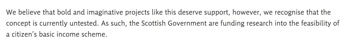 We believe that bold and imaginative projects like this deserve support, however, we recognise that the concept is currently untested. As such, the Scottish Government are funding research into the feasibility of a citizen’s basic income scheme.