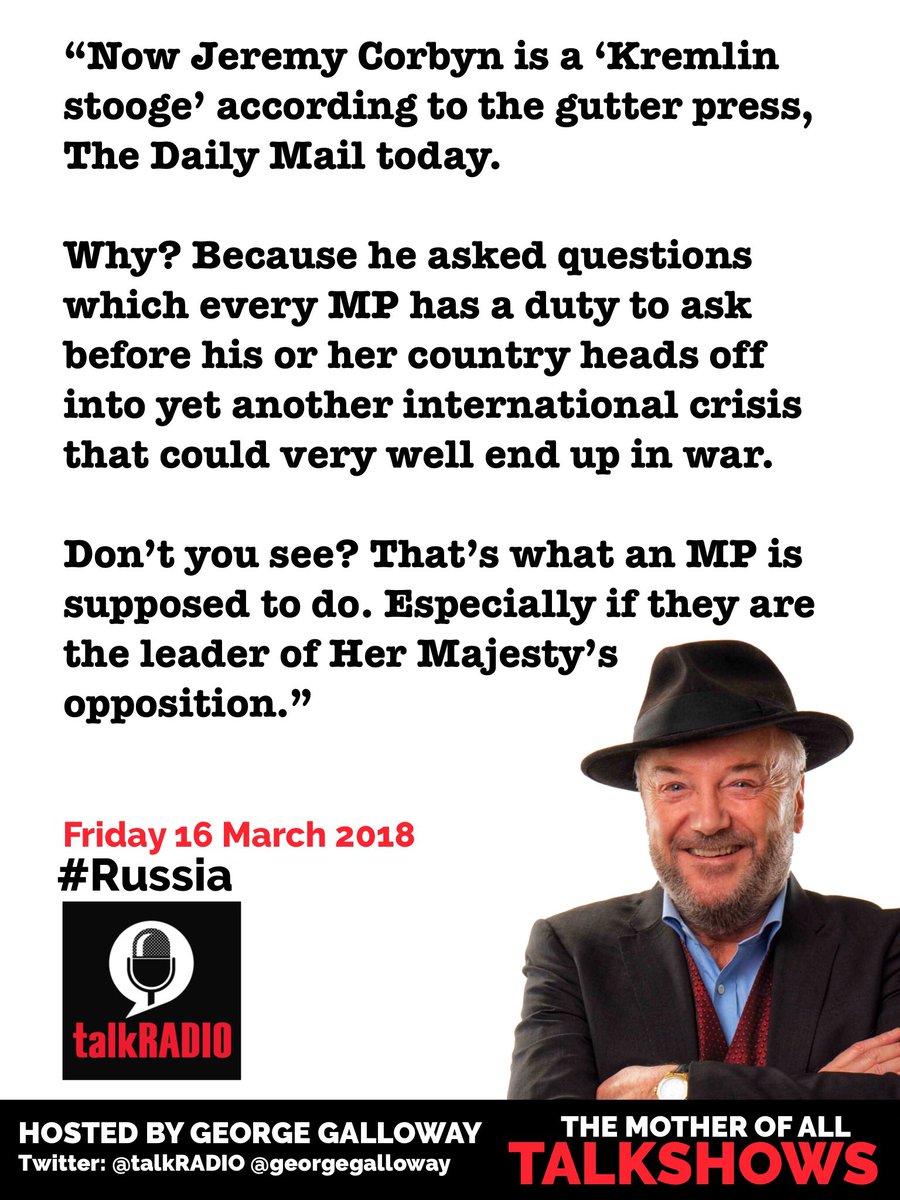 “Jeremy Corbyn is a ‘Kremlin stooge’ according to the gutter press, The Daily Mail today. 

Why? Because he asked questions which every MP has a duty to ask before his or her country heads off into yet another international crisis that could very well end up in war.”
@talkRADIO