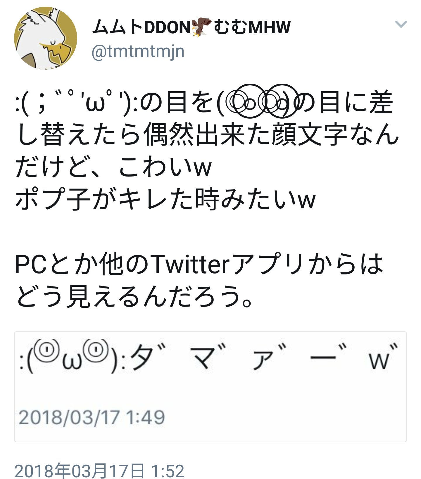 ムムト 覚者 狩人 冥人 落男 ﾞﾟ Wﾟ の目を の目に差し替えたら偶然出来た顔文字なんだけど こわいw ポプ子がキレた時みたいw Pcとか他のtwitterアプリからはどう見えるんだろう T Co 57i4knikzo Twitter